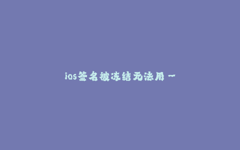 ios签名被冻结无法用--解决iOS签名被冻结无法使用的问题