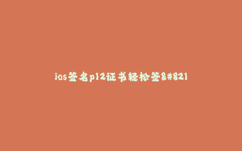 ios签名p12证书轻松签--用p12证书轻松签名iOS应用