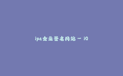 ipa企业签名网站--iOS企业签名网站