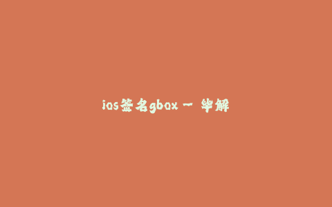 ios签名gbox--毕解签名gbox：发布和安装iOS应用程序的终极解决方案