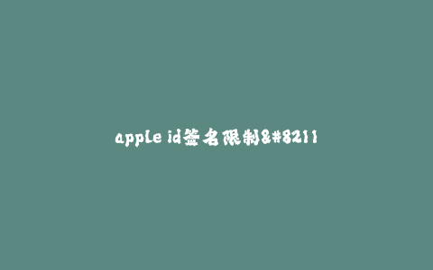 apple id签名限制--苹果账号签名限制