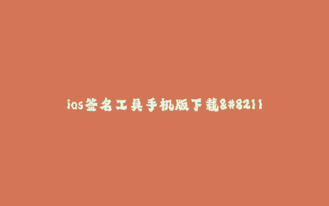 ios签名工具手机版下载-- iOS签名工具手机版下载 – 解放你的安装限制