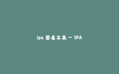 ipa 签名工具--IPA 签名工具：保障应用安全的利器