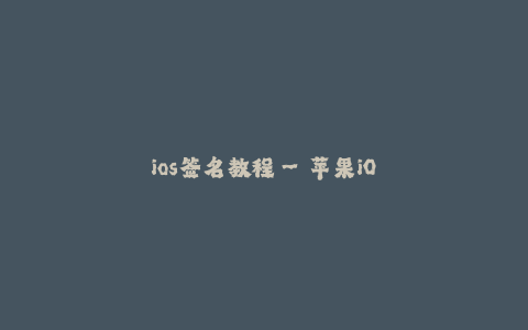 ios签名教程--苹果iOS应用签名教程