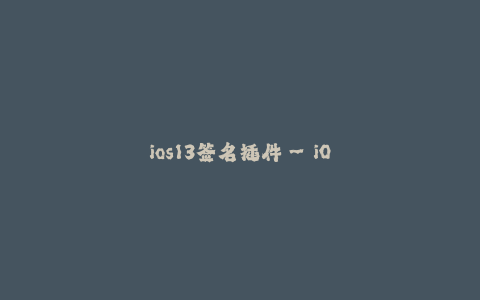 ios13签名插件--iOS 13签名插件：为您的应用提供更多可能性