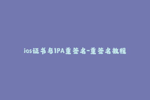 ios证书与IPA重签名-重签名教程：如何重新给IPA文件签发iOS证书