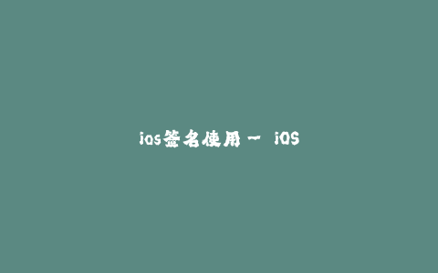 ios签名使用-- iOS签名授权的使用方法和注意事项
