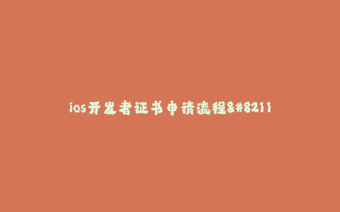 ios开发者证书申请流程-- iOS开发者证书申请流程