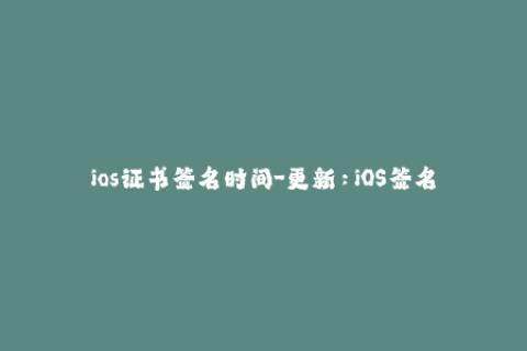 ios证书签名时间-更新：iOS签名证书的有效日期限制