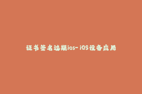 证书签名过期ios-「iOS设备应用提示证书过期？重签名方法解析」（49字）