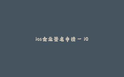 ios企业签名申请--iOS企业签名申请指南