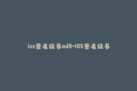 ios签名证书md5-iOS签名证书MD5值的重要性及应用