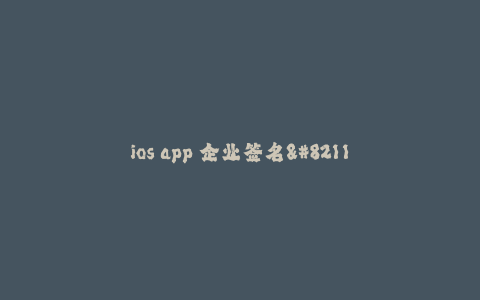 ios app 企业签名-- iOS App 企业签名