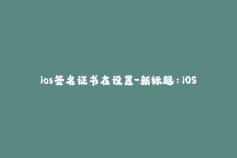 ios签名证书在设置-新标题：iOS设备中重新安装签名证书的步骤