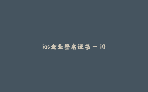 ios企业签名证书--iOS企业签名证书