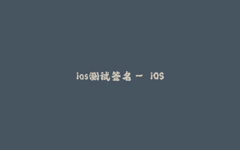 ios测试签名-- iOS测试签名