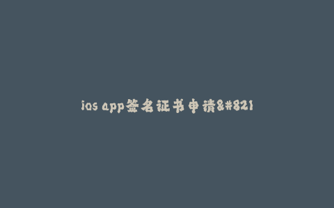 ios app签名证书申请-- iOS App签名证书申请