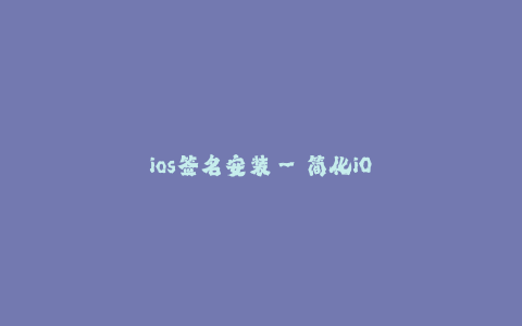 ios签名安装--简化iOS应用安装流程 —— iOS签名安装