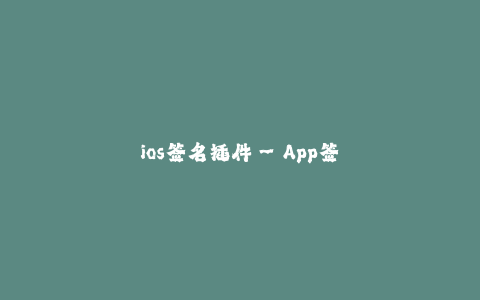 ios签名插件--App签名插件：让iOS开发更便捷