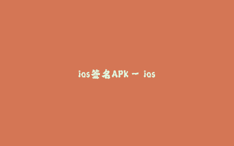 ios签名APK--ios签名IPA：解锁iOS设备上安装APK的方法
