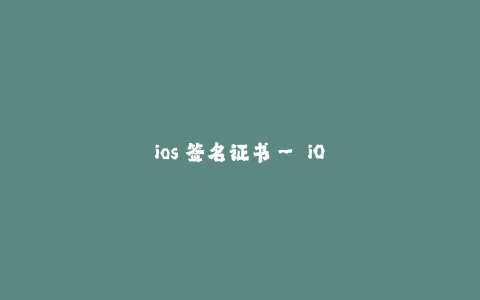 ios 签名证书-- iOS 签名证书：确保应用安全的关键
