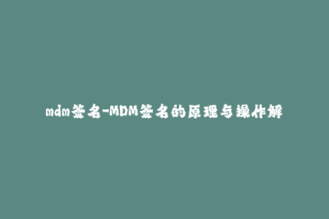 mdm签名-MDM签名的原理与操作解析
