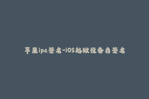苹果ipa签名-iOS越狱设备自签名IPA文件教程