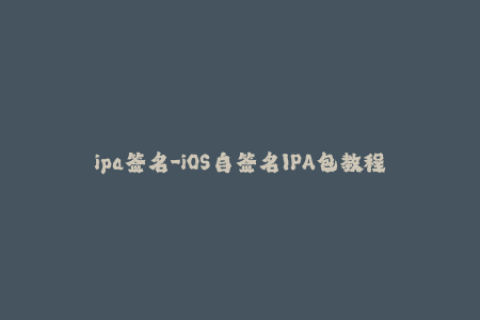 ipa签名-iOS自签名IPA包教程，一键越狱安装应用