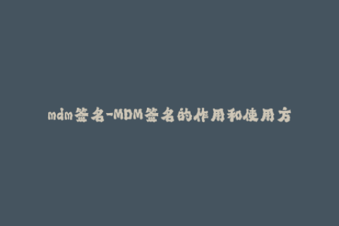 mdm签名-MDM签名的作用和使用方法，完整介绍！
