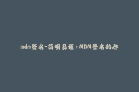 mdm签名-简明易懂：MDM签名的作用和流程！