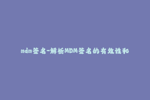 mdm签名-解析MDM签名的有效性和实用性