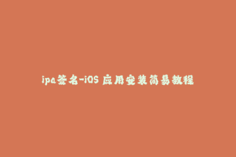 ipa签名-iOS 应用安装简易教程：IPA 签名完全攻略