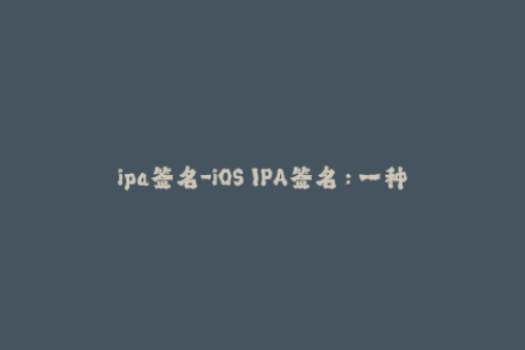 ipa签名-iOS IPA签名：一种简单有效的方法