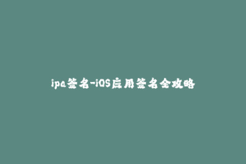 ipa签名-iOS应用签名全攻略