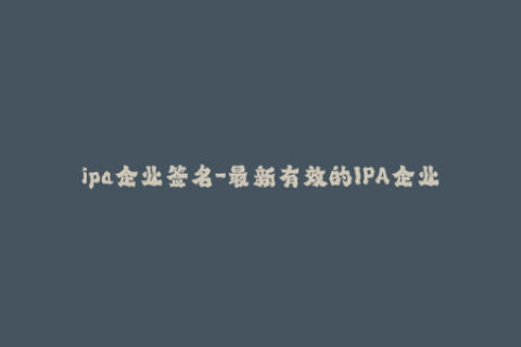 ipa企业签名-最新有效的IPA企业签名方法分享