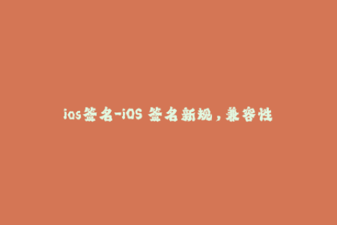ios签名-iOS 签名新规，兼容性更新