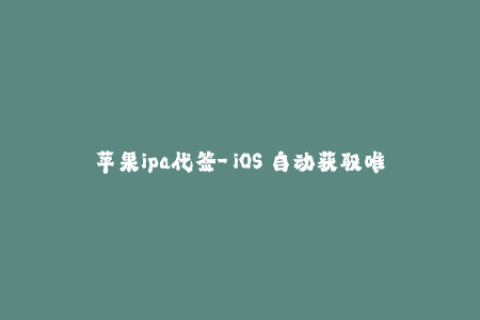 苹果ipa代签-「iOS」自动获取唯一苹果IPA代签名教程