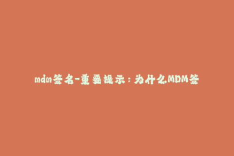 mdm签名-重要提示：为什么MDM签名对于iOS设备管理非常必要？