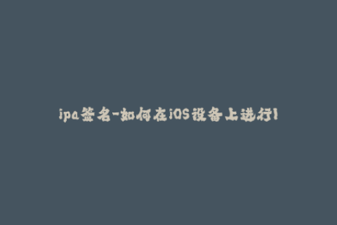 ipa签名-如何在iOS设备上进行IPAn签名？