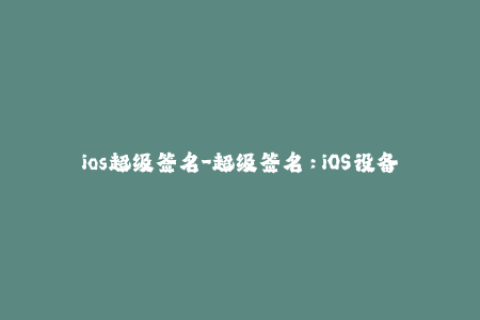 ios超级签名-超级签名：iOS设备自用应用一键安装