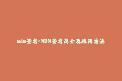 mdm签名-MDM签名简介及使用方法
