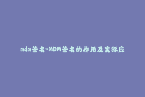 mdm签名-MDM签名的作用及实际应用