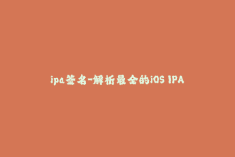 ipa签名-解析最全的iOS IPA签名教程，轻松解决重签名难题