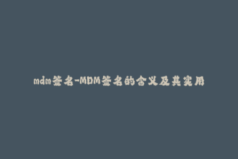 mdm签名-MDM签名的含义及其实用性 – 了解iOS MDM签名