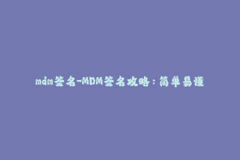 mdm签名-MDM签名攻略：简单易懂的iOS设备管理技巧