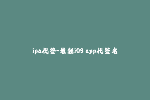 ipa代签-最新iOS app代签名教程：快速安装ipa应用程序
