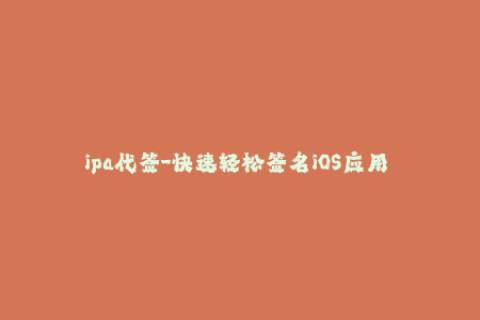 ipa代签-快速轻松签名iOS应用 - IPA代签教程