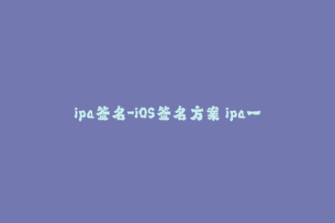 ipa签名-iOS签名方案 ipa一键重签名工具最新使用教程