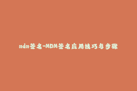 mdm签名-MDM签名应用技巧与步骤分享
