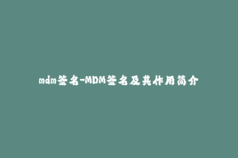 mdm签名-MDM签名及其作用简介